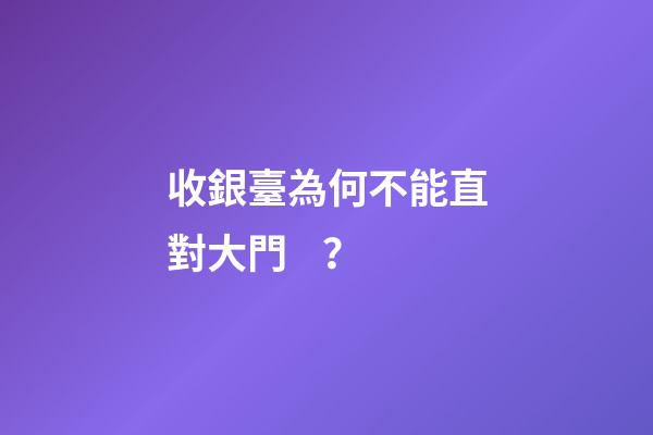 收銀臺為何不能直對大門？